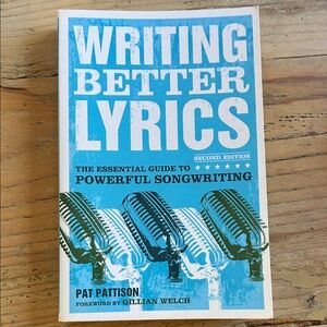 Writing Better Lyrics: The Essential Guide to Powerful Songwriting
